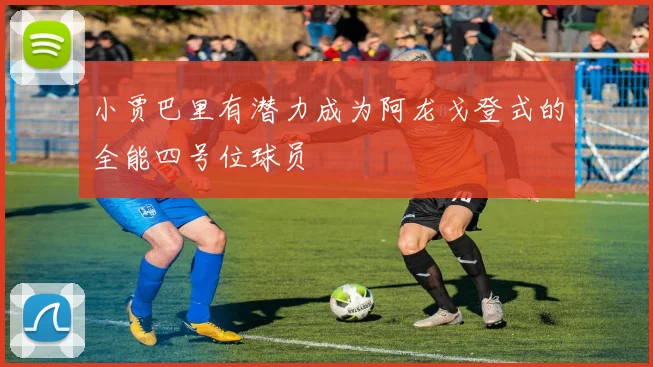 小贾巴里有潜力成为阿龙戈登式的全能四号位球员