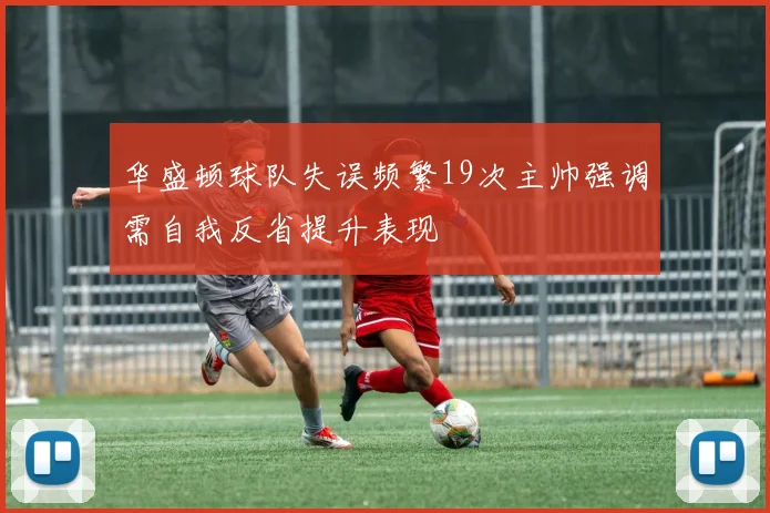 华盛顿球队失误频繁19次主帅强调需自我反省提升表现