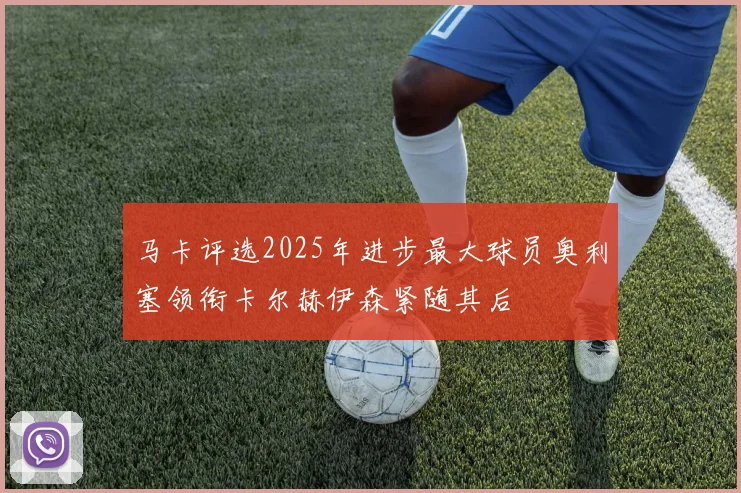 马卡评选2025年进步最大球员奥利塞领衔卡尔赫伊森紧随其后