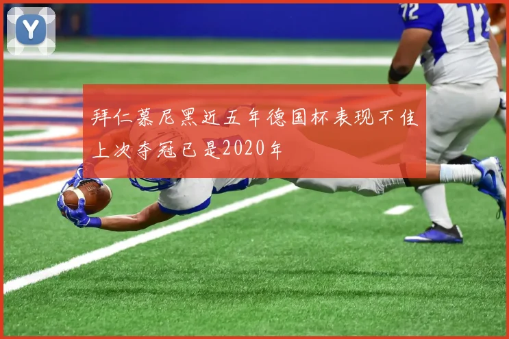 拜仁慕尼黑近五年德国杯表现不佳上次夺冠已是2020年