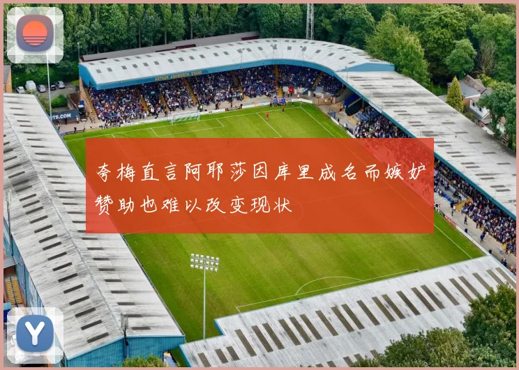 夸梅直言阿耶莎因库里成名而嫉妒赞助也难以改变现状
