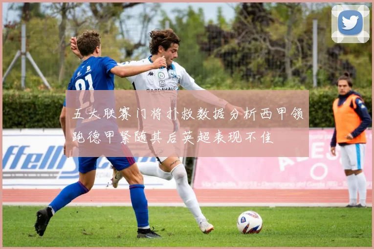 五大联赛门将扑救数据分析西甲领跑德甲紧随其后英超表现不佳