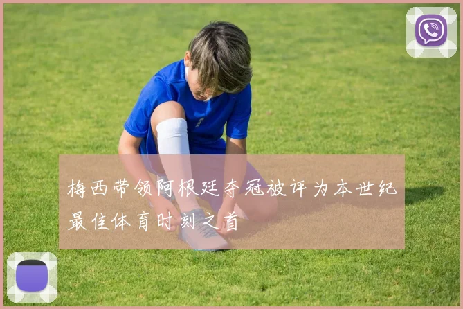 梅西带领阿根廷夺冠被评为本世纪最佳体育时刻之首