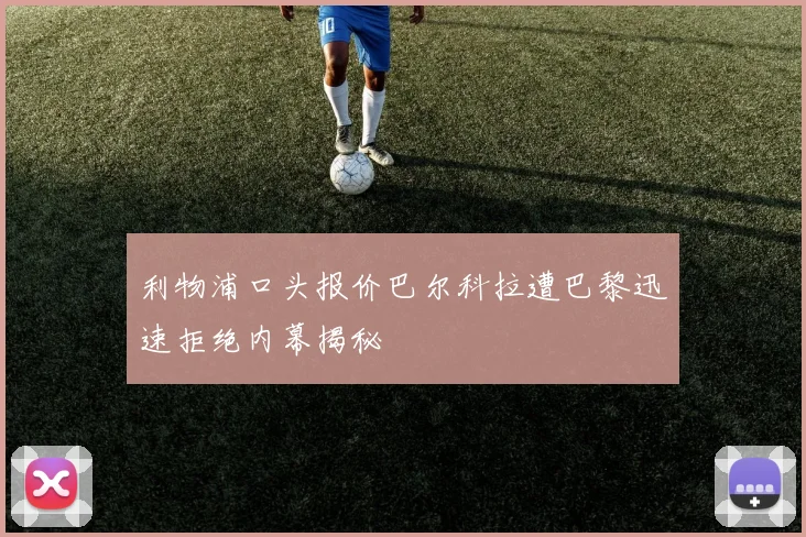 利物浦口头报价巴尔科拉遭巴黎迅速拒绝内幕揭秘