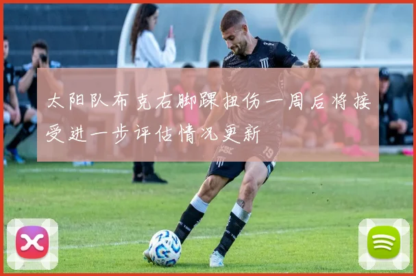 太阳队布克右脚踝扭伤一周后将接受进一步评估情况更新