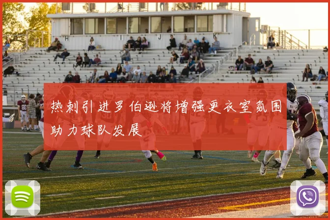 热刺引进罗伯逊将增强更衣室氛围助力球队发展