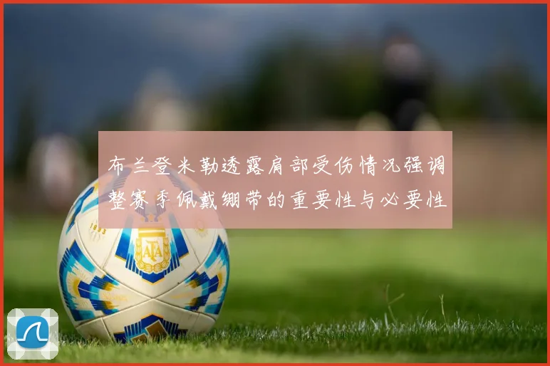 布兰登米勒透露肩部受伤情况强调整赛季佩戴绷带的重要性与必要性