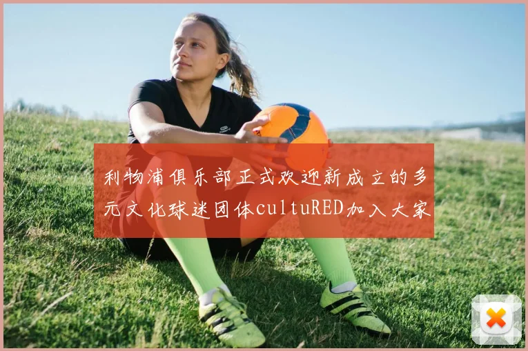 利物浦俱乐部正式欢迎新成立的多元文化球迷团体cultuRED加入大家庭