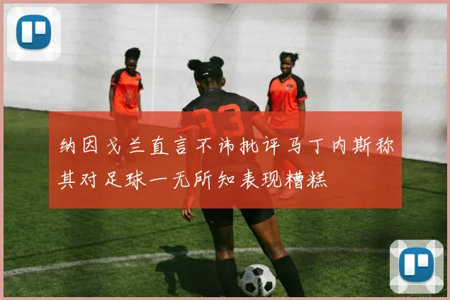 纳因戈兰直言不讳批评马丁内斯称其对足球一无所知表现糟糕