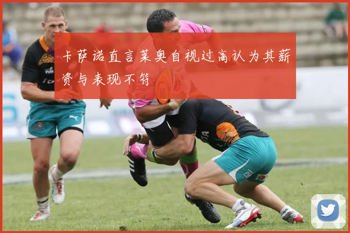 卡萨诺直言莱奥自视过高认为其薪资与表现不符