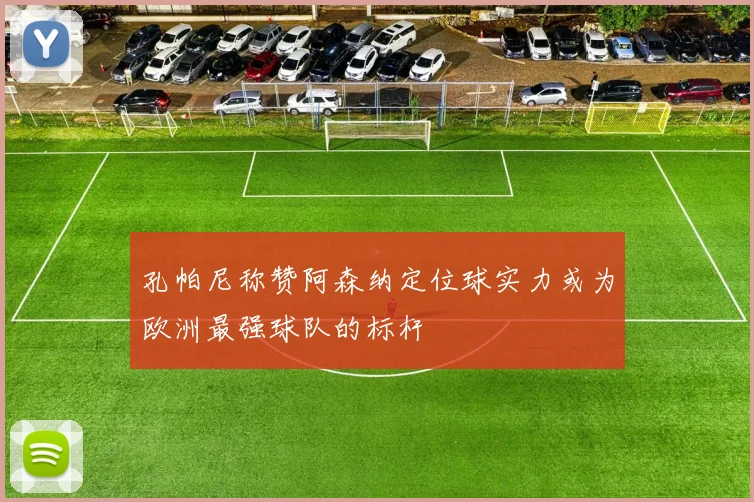孔帕尼称赞阿森纳定位球实力或为欧洲最强球队的标杆