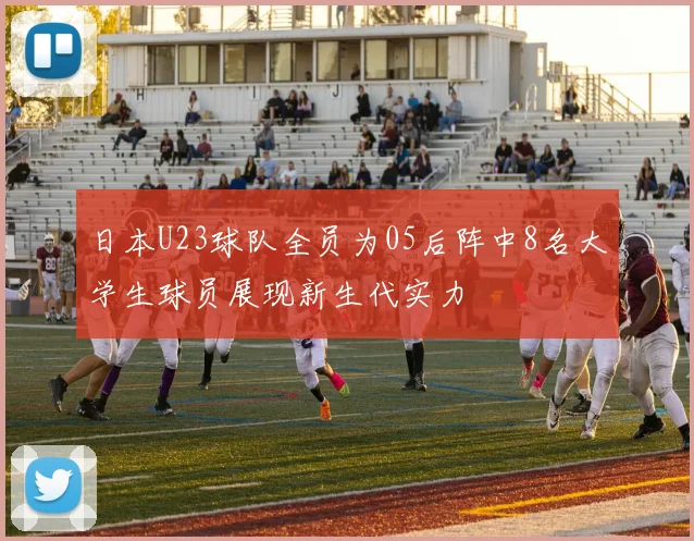 日本U23球队全员为05后阵中8名大学生球员展现新生代实力